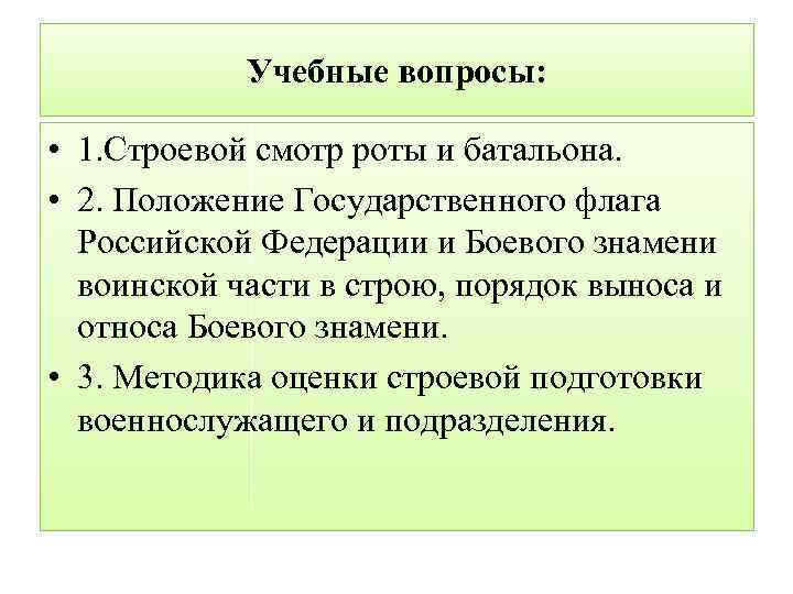 Учебные вопросы: • 1. Строевой смотр роты и батальона. • 2. Положение Государственного флага
