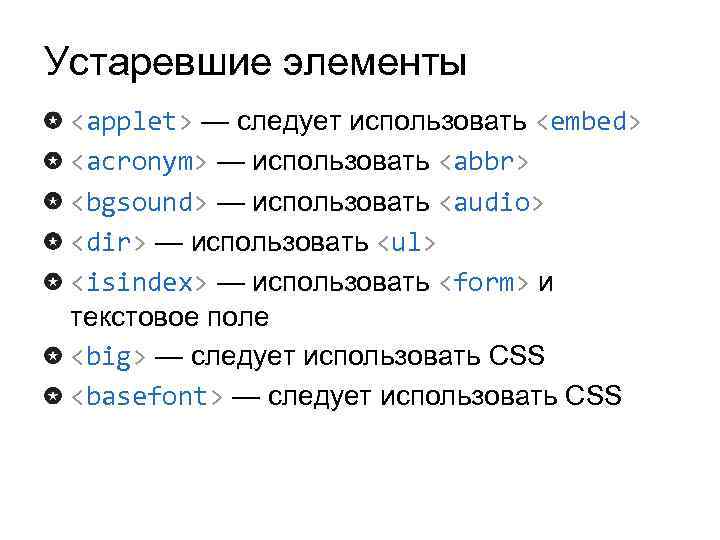 Устаревшие элементы <applet> — следует использовать <embed> <acronym> — использовать <abbr> <bgsound> — использовать