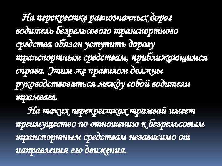 На перекрестке равнозначных дорог водитель безрельсового транспортного средства обязан уступить дорогу транспортным средствам, приближающимся