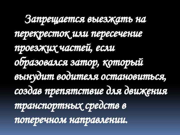 Запрещается выезжать на перекресток или пересечение проезжих частей, если образовался затор, который вынудит водителя