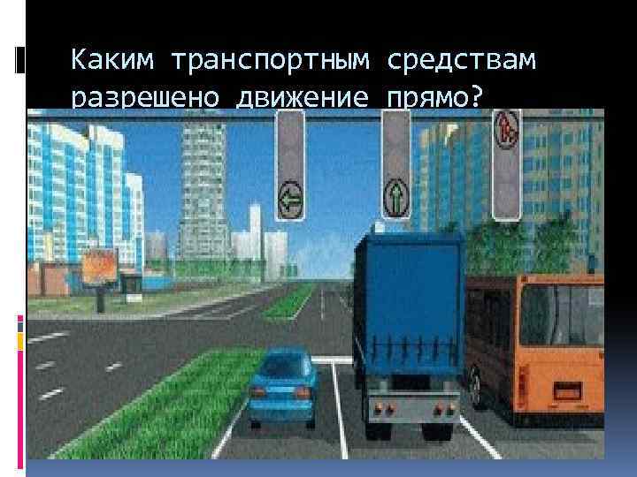 Каким транспортным средствам разрешено движение прямо? 