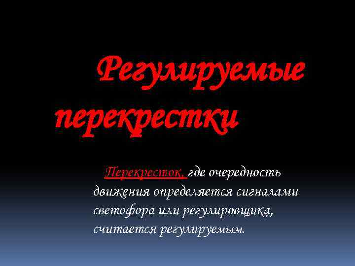 Регулируемые перекрестки Перекресток, где очередность движения определяется сигналами светофора или регулировщика, считается регулируемым. 