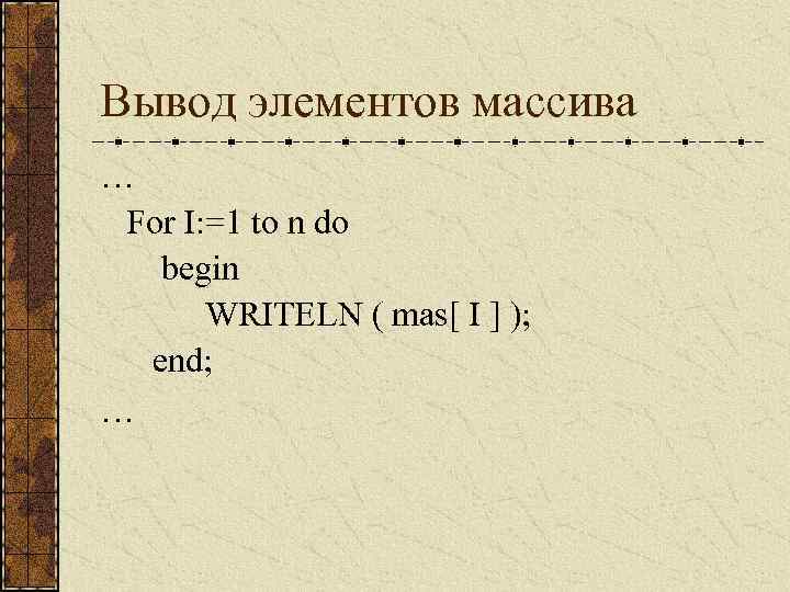 Вывод элементов массива … For I: =1 to n do begin WRITELN ( mas[