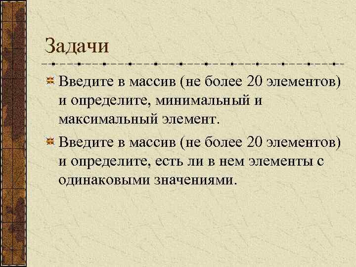 Задачи Введите в массив (не более 20 элементов) и определите, минимальный и максимальный элемент.