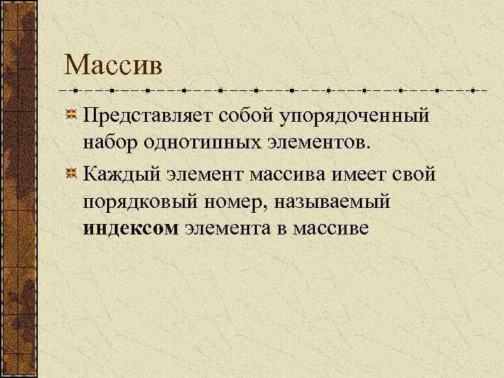 Массив Представляет собой упорядоченный набор однотипных элементов. Каждый элемент массива имеет свой порядковый номер,