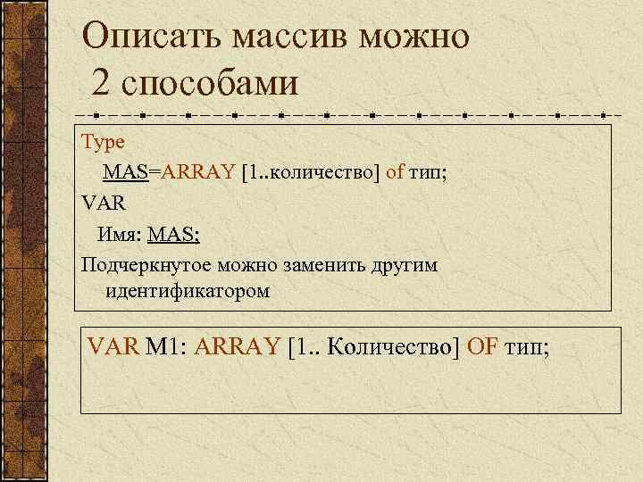 Описать массив можно 2 способами Type MAS=ARRAY [1. . количество] of тип; VAR Имя: