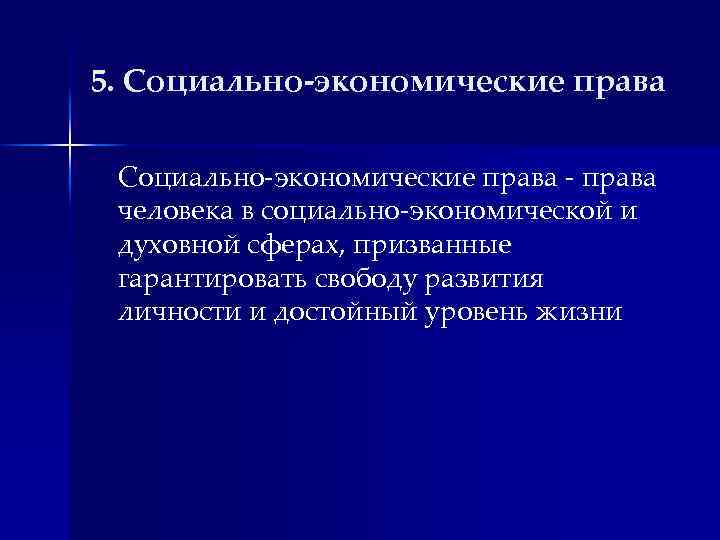5. Социально-экономические права - права человека в социально-экономической и духовной сферах, призванные гарантировать свободу