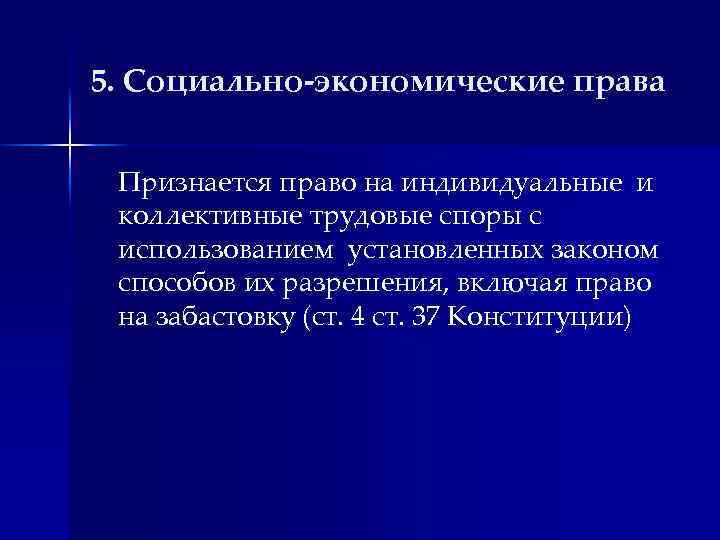 5. Социально-экономические права Признается право на индивидуальные и коллективные трудовые споры с использованием установленных