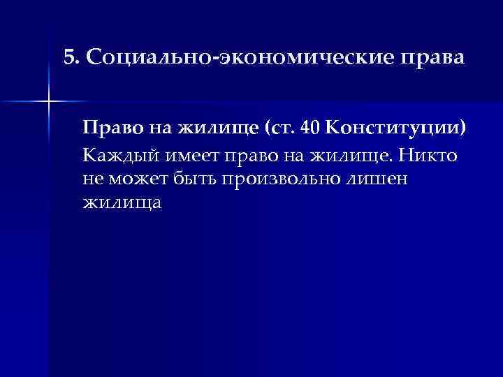 5. Социально-экономические права Право на жилище (ст. 40 Конституции) Каждый имеет право на жилище.
