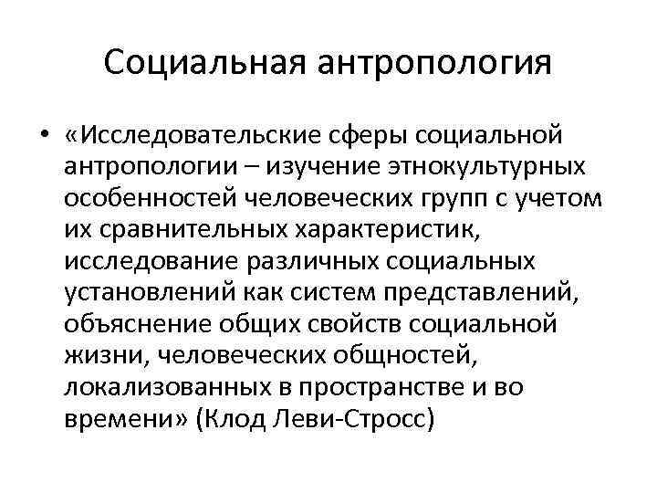 Социальная антропология • «Исследовательские сферы социальной антропологии – изучение этнокультурных особенностей человеческих групп с
