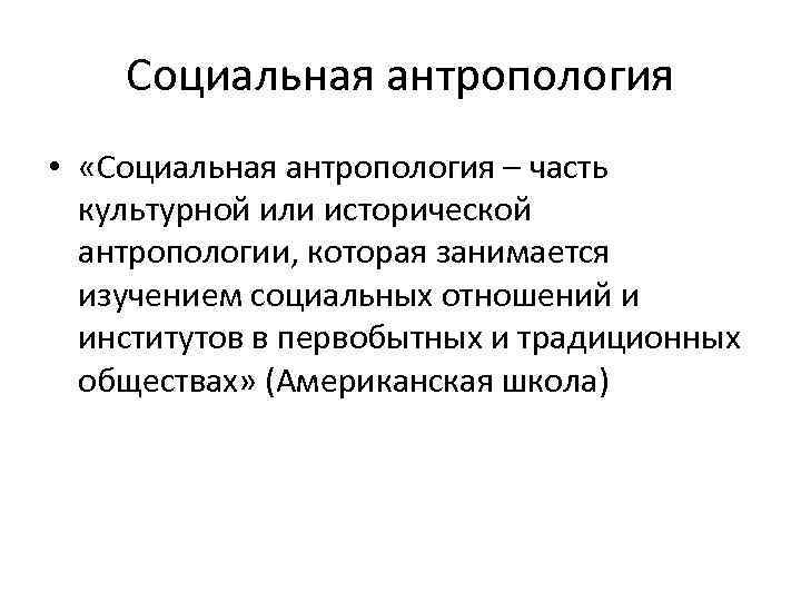 Социальная антропология • «Социальная антропология – часть культурной или исторической антропологии, которая занимается изучением
