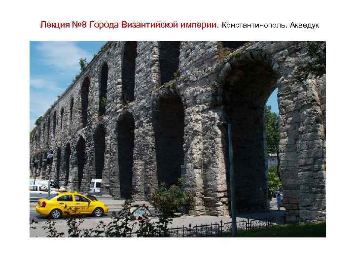 Лекция № 8 Города Византийской империи. Константинополь. Акведук 