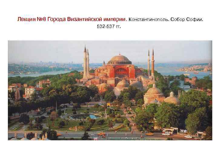 Лекция № 8 Города Византийской империи. Константинополь. Собор Софии. 532 -537 гг. 