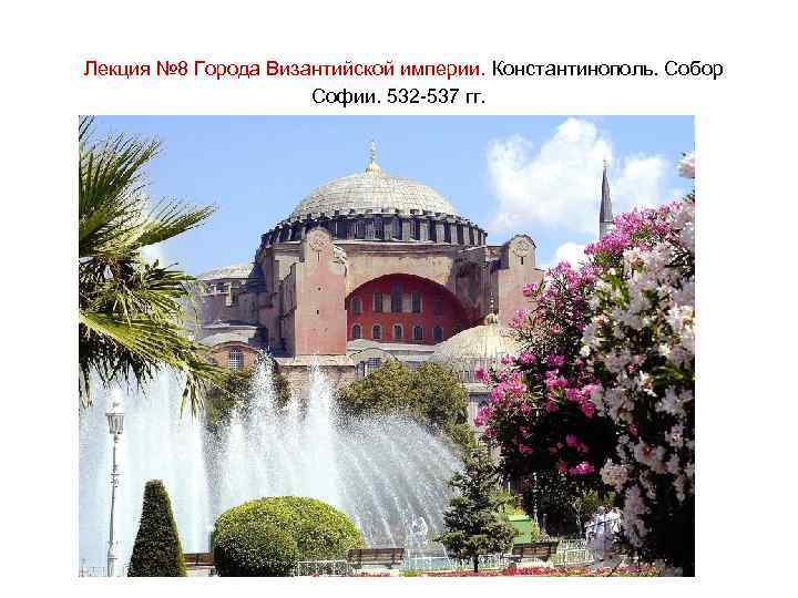 Лекция № 8 Города Византийской империи. Константинополь. Собор Софии. 532 -537 гг. 