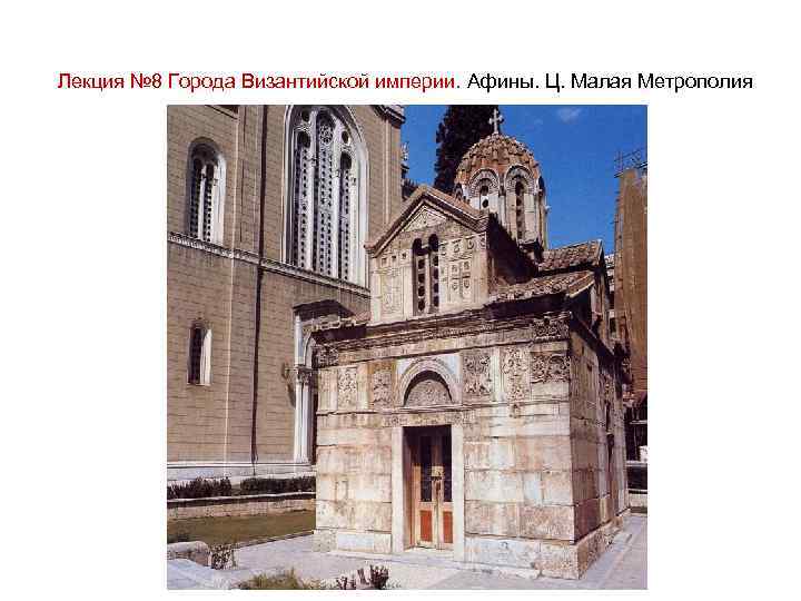 Лекция № 8 Города Византийской империи. Афины. Ц. Малая Метрополия 