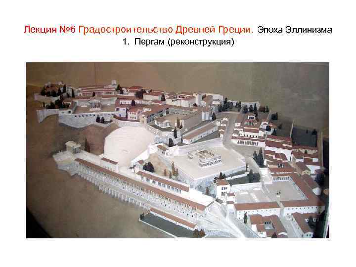 Лекция № 6 Градостроительство Древней Греции. Эпоха Эллинизма 1. Пергам (реконструкция) 