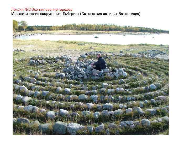 Лекция № 2 Возникновение городов Мегалитические сооружения: Лабиринт (Соловецкие острова, Белое море) 