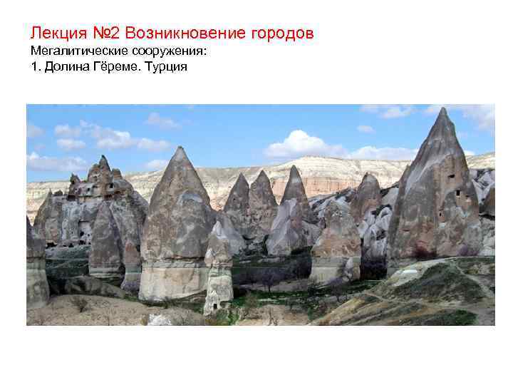 Лекция № 2 Возникновение городов Мегалитические сооружения: 1. Долина Гёреме. Турция 