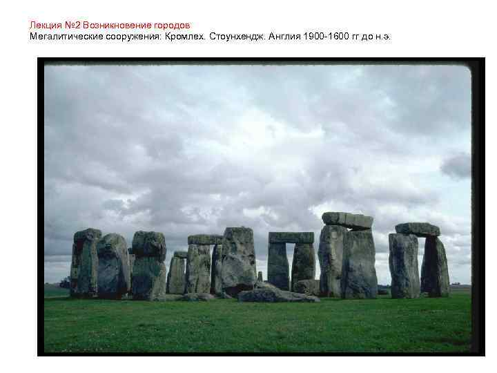 Лекция № 2 Возникновение городов Мегалитические сооружения: Кромлех. Стоунхендж. Англия 1900 -1600 гг до