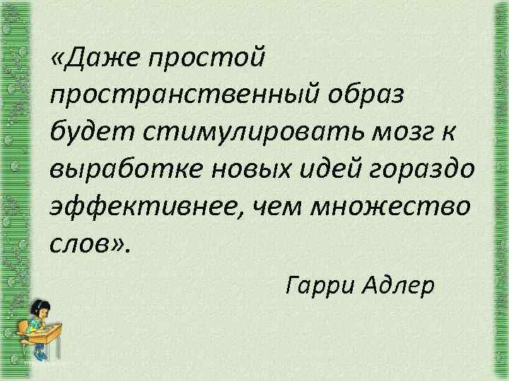  «Даже простой пространственный образ будет стимулировать мозг к выработке новых идей гораздо эффективнее,