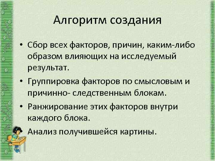 Алгоритм создания • Сбор всех факторов, причин, каким-либо образом влияющих на исследуемый результат. •