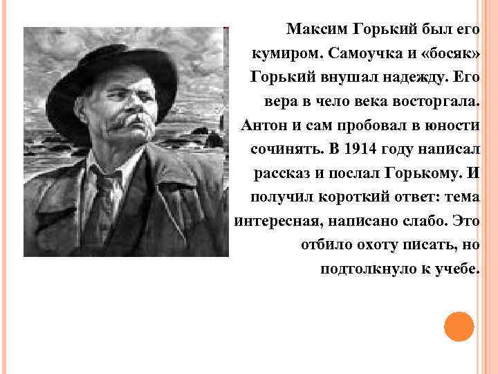 Максим Горький был его кумиром. Самоучка и «босяк» Горький внушал надежду. Его вера в