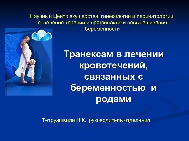 Научный Центр акушерства, гинекологии и перинатологии, отделение терапии и профилактики невынашивания беременности Транексам в