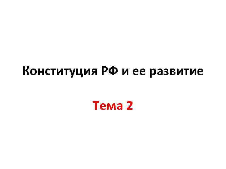 Конституция РФ и ее развитие Тема 2 