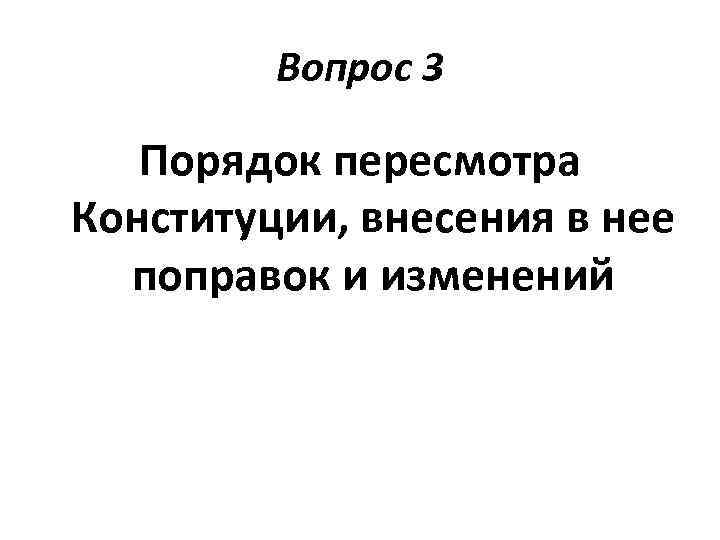 Вопрос 3 Порядок пересмотра Конституции, внесения в нее поправок и изменений 