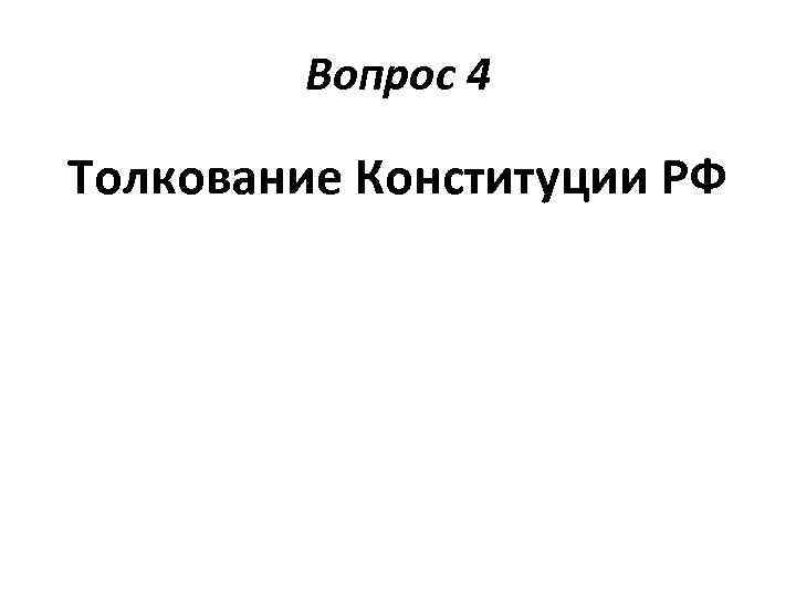 Вопрос 4 Толкование Конституции РФ 
