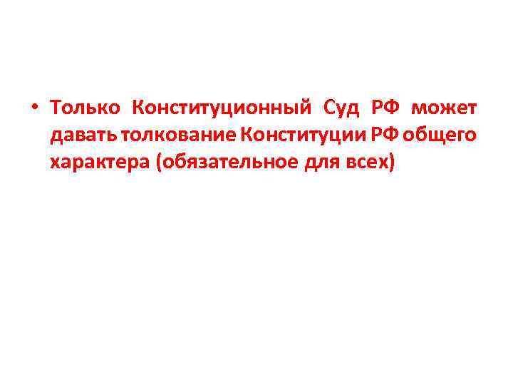  • Только Конституционный Суд РФ может давать толкование Конституции РФ общего характера (обязательное
