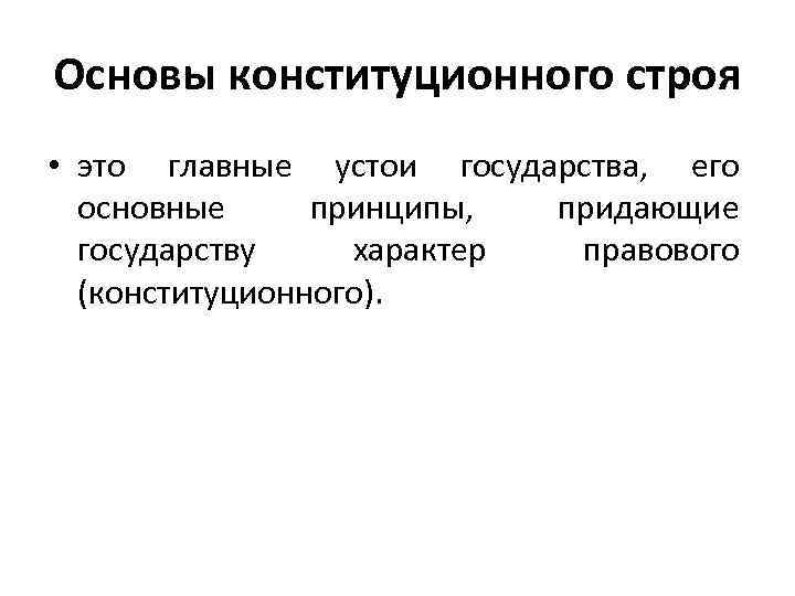 Основы конституционного строя • это главные устои государства, его основные принципы, придающие государству характер