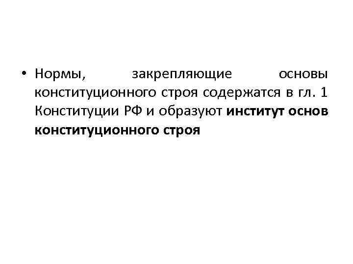  • Нормы, закрепляющие основы конституционного строя содержатся в гл. 1 Конституции РФ и