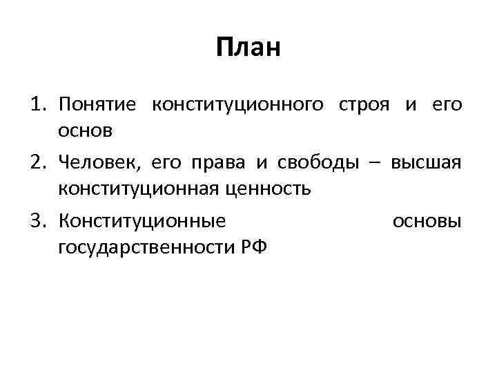 План 1. Понятие конституционного строя и его основ 2. Человек, его права и свободы