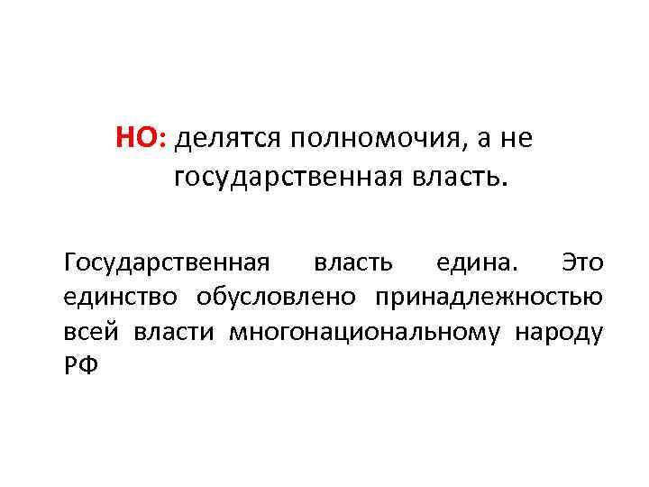 НО: делятся полномочия, а не государственная власть. Государственная власть едина. Это единство обусловлено принадлежностью