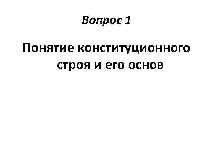 Вопрос 1 Понятие конституционного строя и его основ 