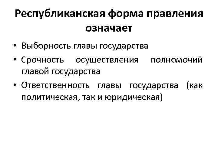 Республиканская форма правления означает • Выборность главы государства • Срочность осуществления полномочий главой государства
