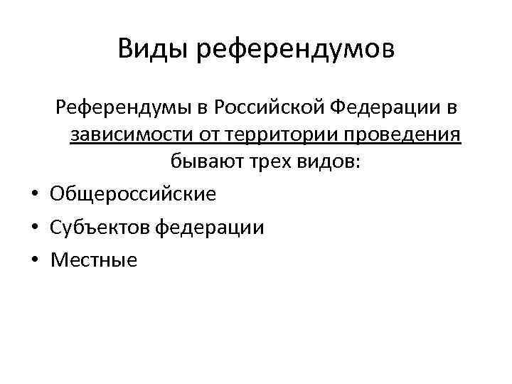 Виды референдумов Референдумы в Российской Федерации в зависимости от территории проведения бывают трех видов: