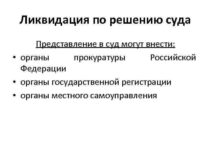 Ликвидация по решению суда Представление в суд могут внести: • органы прокуратуры Российской Федерации