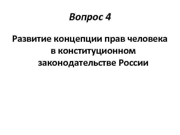 Вопрос 4 Развитие концепции прав человека в конституционном законодательстве России 