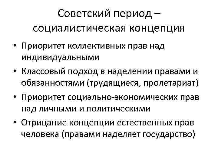 Советский период – социалистическая концепция • Приоритет коллективных прав над индивидуальными • Классовый подход