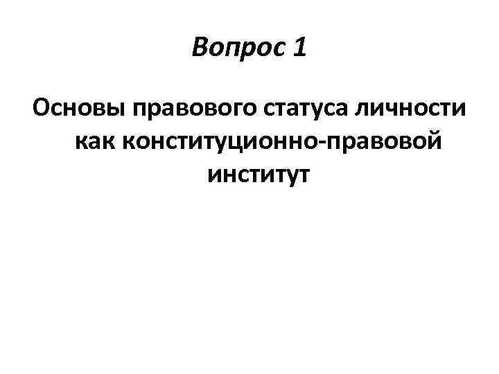 Вопрос 1 Основы правового статуса личности как конституционно-правовой институт 