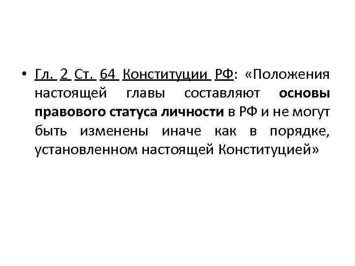  • Гл. 2 Ст. 64 Конституции РФ: «Положения настоящей главы составляют основы правового