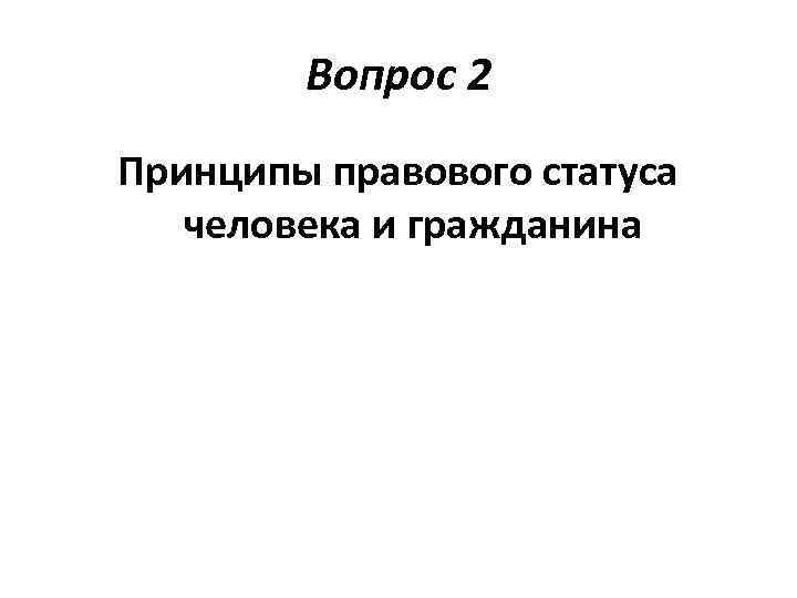 Вопрос 2 Принципы правового статуса человека и гражданина 