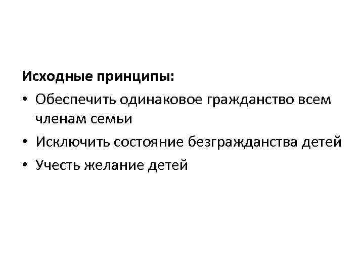 Исходные принципы: • Обеспечить одинаковое гражданство всем членам семьи • Исключить состояние безгражданства детей