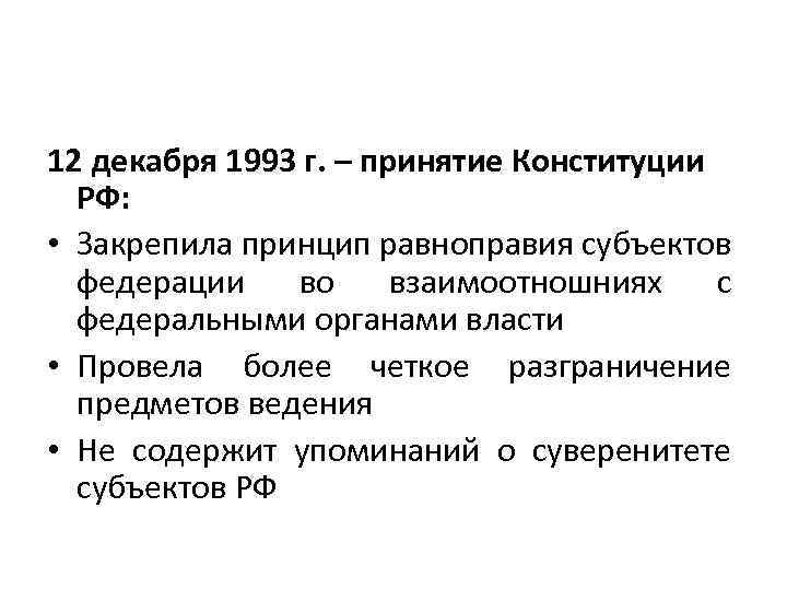 12 декабря 1993 г. – принятие Конституции РФ: • Закрепила принцип равноправия субъектов федерации