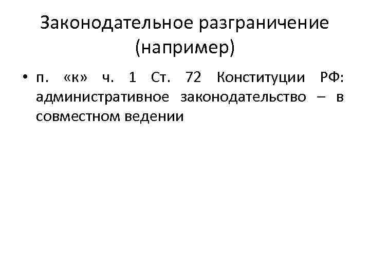 Законодательное разграничение (например) • п. «к» ч. 1 Ст. 72 Конституции РФ: административное законодательство