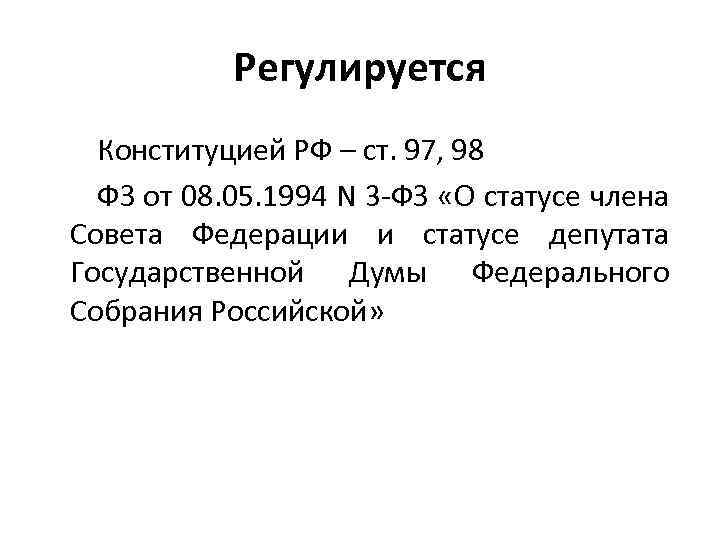 Регулируется Конституцией РФ – ст. 97, 98 ФЗ от 08. 05. 1994 N 3