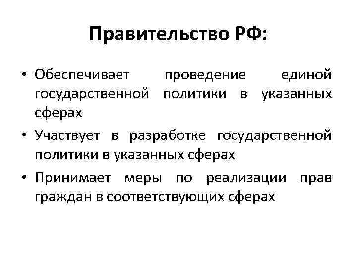 Правительство РФ: • Обеспечивает проведение единой государственной политики в указанных сферах • Участвует в