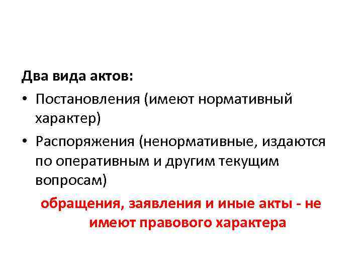 Два вида актов: • Постановления (имеют нормативный характер) • Распоряжения (ненормативные, издаются по оперативным